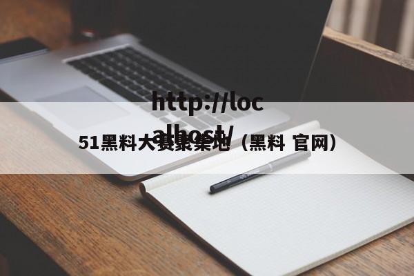 51黑料大赛聚集地（黑料 官网）