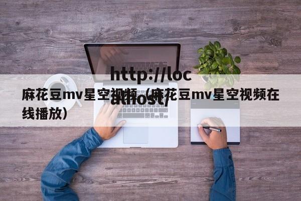 麻花豆mv星空视频（麻花豆mv星空视频在线播放）