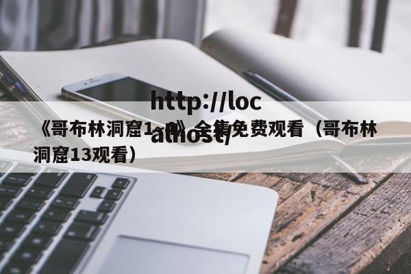 《哥布林洞窟1~4》全集免费观看（哥布林洞窟13观看）