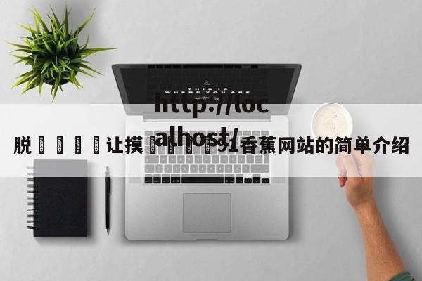 脱👙让摸🐻91香蕉网站的简单介绍
