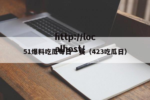 51爆料吃瓜每日一赛（423吃瓜日）
