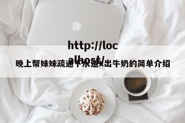 晚上帮妹妹疏通下水道X出牛奶的简单介绍