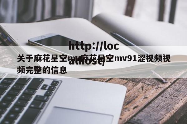 关于麻花星空mv麻花星空mv91涩视频视频完整的信息