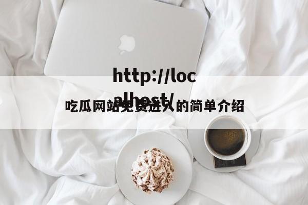 吃瓜网站免费进入的简单介绍