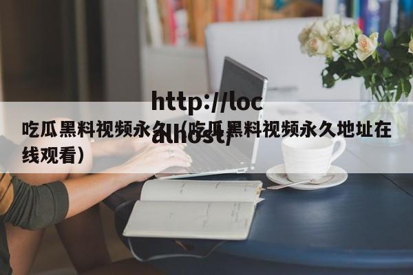 吃瓜黑料视频永久（吃瓜黑料视频永久地址在线观看）