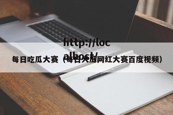 每日吃瓜大赛（每日大瓜网红大赛百度视频）