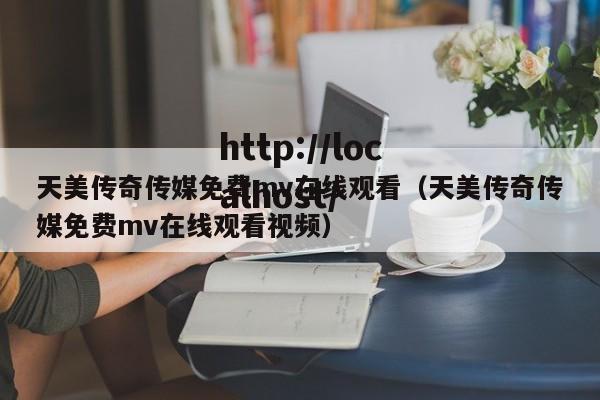 天美传奇传媒免费mv在线观看（天美传奇传媒免费mv在线观看视频）
